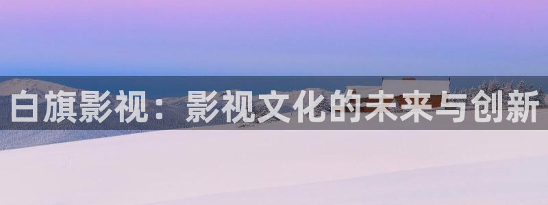 青丝影院免费观看电视剧青丝：白旗影视：影视文化的未来与创新