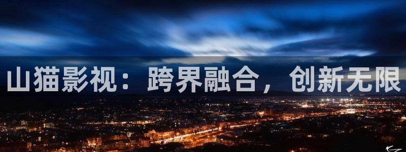 青丝影院.m3u8：山猫影视：跨界融合，创新无限