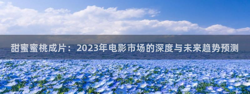 青丝影院免费观看电视剧高清在线播：甜蜜蜜桃成片：2023年电影市场的深度与未来趋势预测