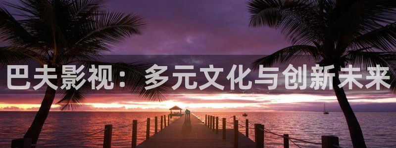 青丝影院在线免费观看：巴夫影视：多元文化与创新未来